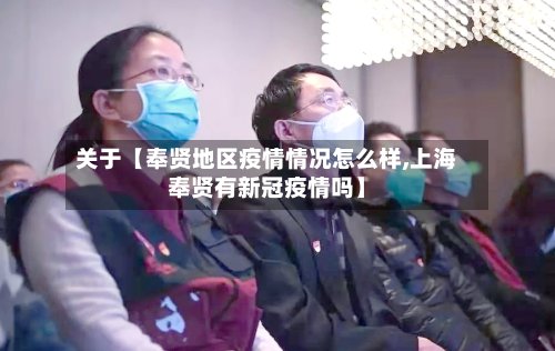 关于【奉贤地区疫情情况怎么样,上海奉贤有新冠疫情吗】