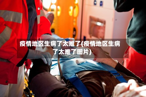 疫情地区生病了太难了(疫情地区生病了太难了图片)