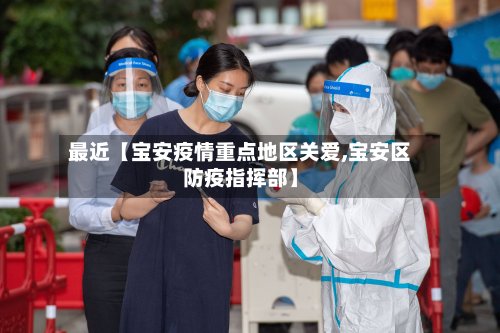 最近【宝安疫情重点地区关爱,宝安区防疫指挥部】-第3张图片