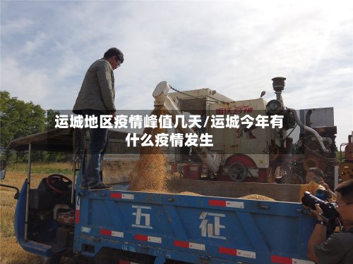 运城地区疫情峰值几天/运城今年有什么疫情发生