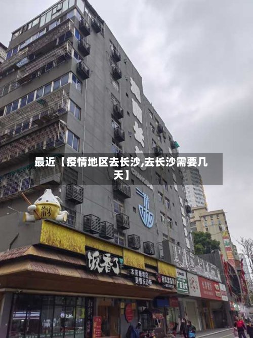 最近【疫情地区去长沙,去长沙需要几天】-第2张图片