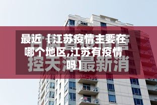 最近【江苏疫情主要在哪个地区,江苏有疫情吗】