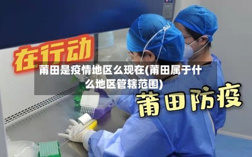 莆田是疫情地区么现在(莆田属于什么地区管辖范围)-第2张图片