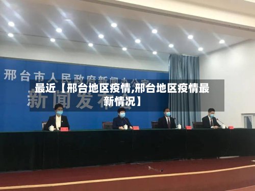 最近【邢台地区疫情,邢台地区疫情最新情况】-第2张图片