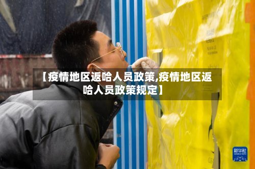 【疫情地区返哈人员政策,疫情地区返哈人员政策规定】