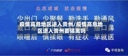疫情高危地区进入贵州/疫情高危地区进入贵州要隔离吗