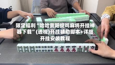 限定福利“哈哈贵阳捉鸡麻将开挂神器下载”(透视)开挂辅助脚本+详细开挂安装教程