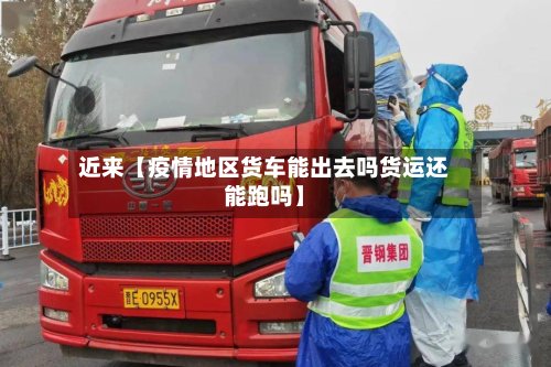 近来【疫情地区货车能出去吗货运还能跑吗】-第3张图片