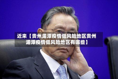 近来【贵州湄潭疫情低风险地区贵州湄潭疫情低风险地区有哪些】