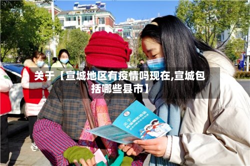 关于【宣城地区有疫情吗现在,宣城包括哪些县市】