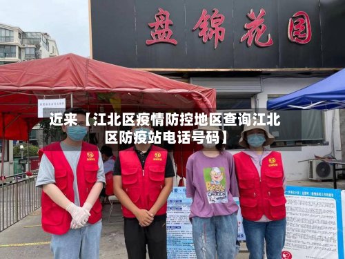 近来【江北区疫情防控地区查询江北区防疫站电话号码】-第2张图片