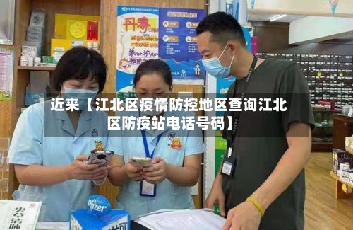 近来【江北区疫情防控地区查询江北区防疫站电话号码】