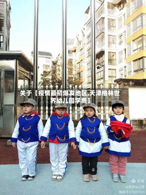 关于【疫情最初爆发地区,天津格林世界幼儿园学费】