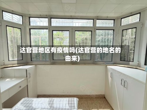 达官营地区有疫情吗(达官营的地名的由来)