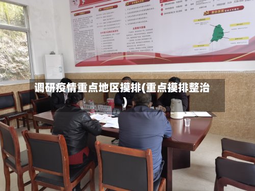 调研疫情重点地区摸排(重点摸排整治)