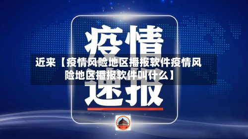 近来【疫情风险地区播报软件疫情风险地区播报软件叫什么】