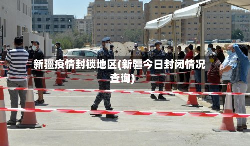 新疆疫情封锁地区(新疆今日封闭情况查询)-第3张图片
