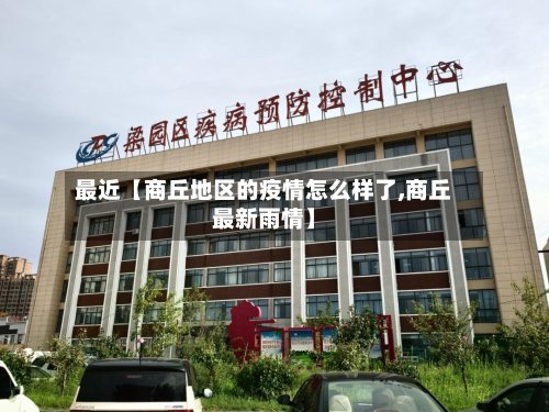 最近【商丘地区的疫情怎么样了,商丘最新雨情】