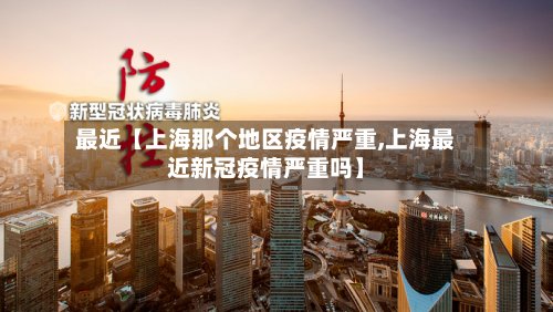 最近【上海那个地区疫情严重,上海最近新冠疫情严重吗】