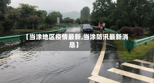 【当涂地区疫情最新,当涂防汛最新消息】-第3张图片