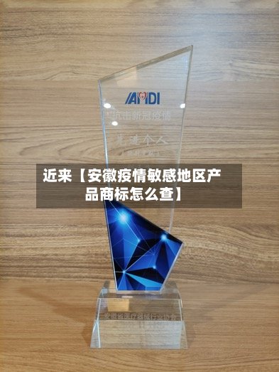 近来【安徽疫情敏感地区产品商标怎么查】-第2张图片