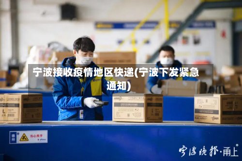宁波接收疫情地区快递(宁波下发紧急通知)-第2张图片