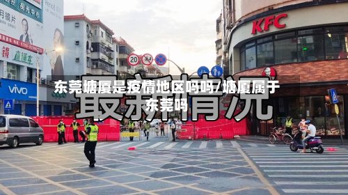 东莞塘厦是疫情地区吗吗/塘厦属于东莞吗