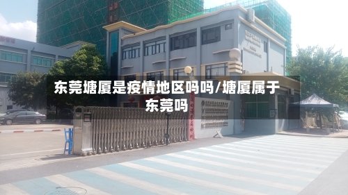 东莞塘厦是疫情地区吗吗/塘厦属于东莞吗-第2张图片