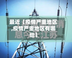 最近【疫情严重地区,疫情严重地区有哪些】