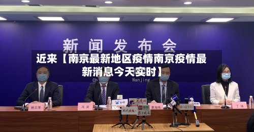 近来【南京最新地区疫情南京疫情最新消息今天实时】