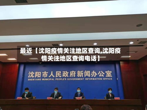 最近【沈阳疫情关注地区查询,沈阳疫情关注地区查询电话】-第1张图片