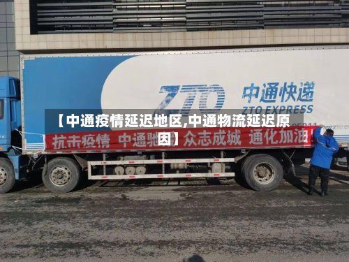 【中通疫情延迟地区,中通物流延迟原因】-第3张图片