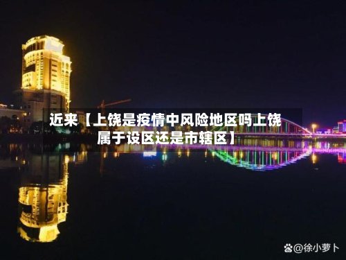 近来【上饶是疫情中风险地区吗上饶属于设区还是市辖区】-第2张图片