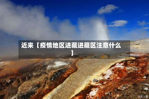 近来【疫情地区进藏进藏区注意什么】-第2张图片