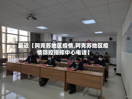 最近【阿克苏地区疫情,阿克苏地区疫情防控指挥中心电话】