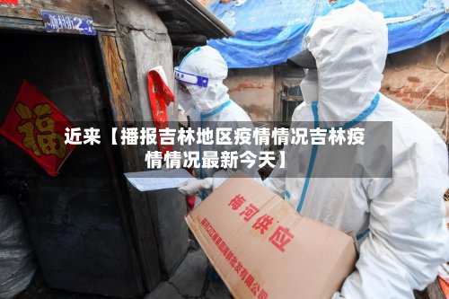 近来【播报吉林地区疫情情况吉林疫情情况最新今天】-第2张图片