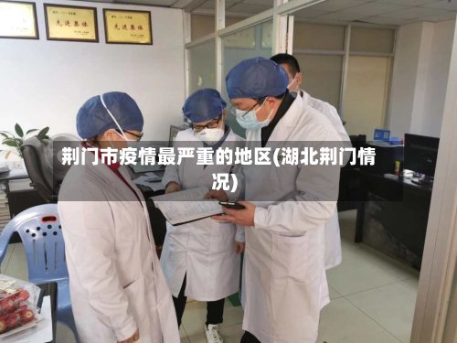 荆门市疫情最严重的地区(湖北荆门情况)-第3张图片