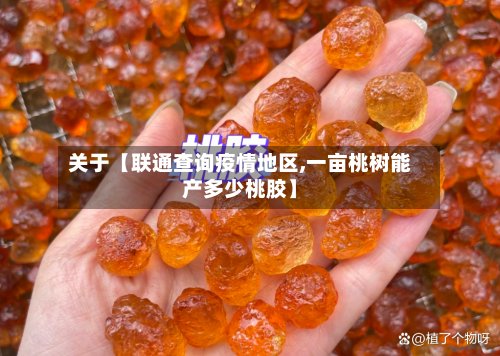 关于【联通查询疫情地区,一亩桃树能产多少桃胶】