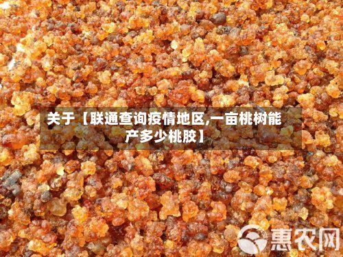 关于【联通查询疫情地区,一亩桃树能产多少桃胶】-第2张图片