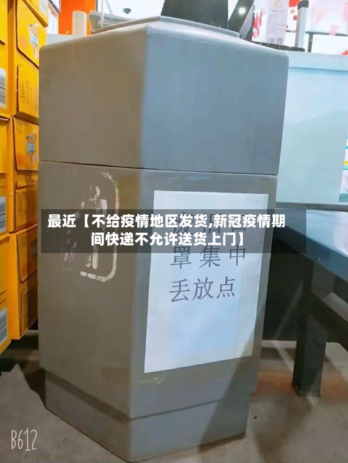 最近【不给疫情地区发货,新冠疫情期间快递不允许送货上门】