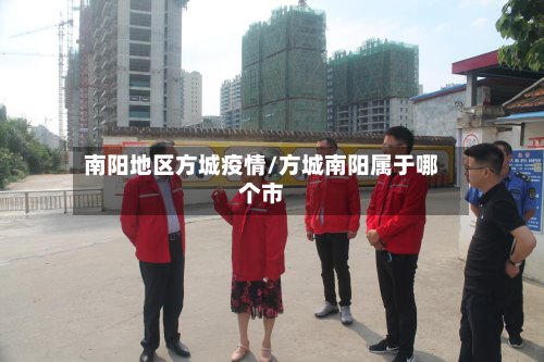 南阳地区方城疫情/方城南阳属于哪个市-第3张图片