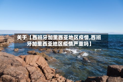 关于【西班牙加里西亚地区疫情,西班牙加里西亚地区疫情严重吗】