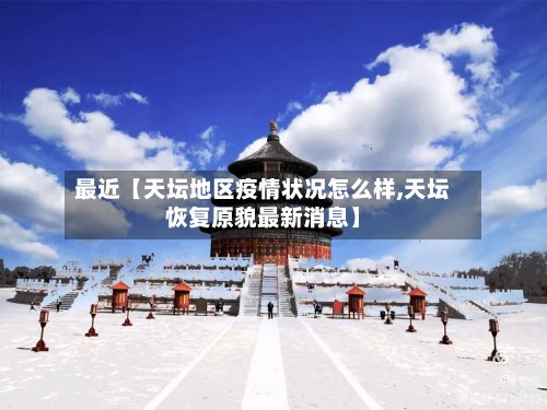 最近【天坛地区疫情状况怎么样,天坛恢复原貌最新消息】-第2张图片