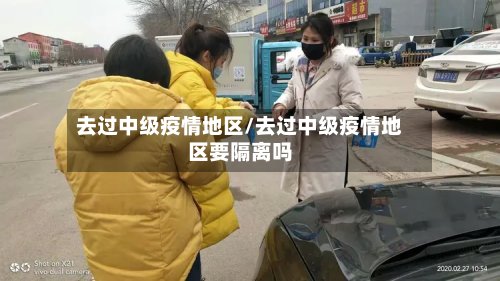 去过中级疫情地区/去过中级疫情地区要隔离吗