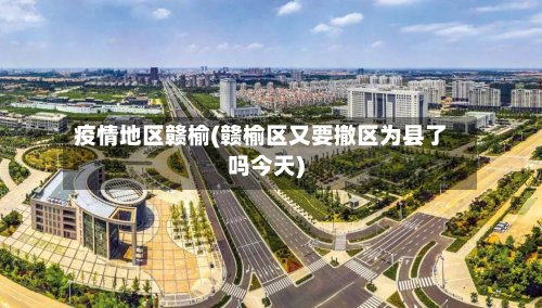 疫情地区赣榆(赣榆区又要撤区为县了吗今天)