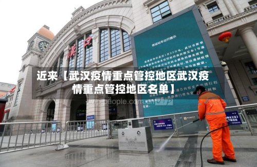 近来【武汉疫情重点管控地区武汉疫情重点管控地区名单】