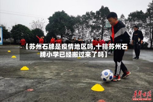 【苏州石牌是疫情地区吗,十排苏州石牌小学已经搬过来了吗】