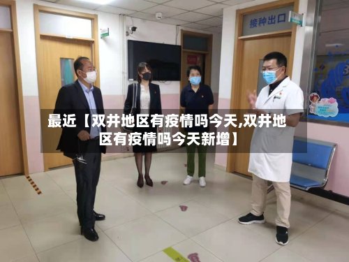 最近【双井地区有疫情吗今天,双井地区有疫情吗今天新增】