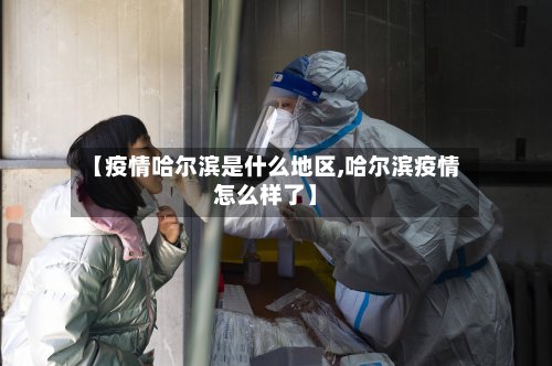 【疫情哈尔滨是什么地区,哈尔滨疫情怎么样了】-第2张图片