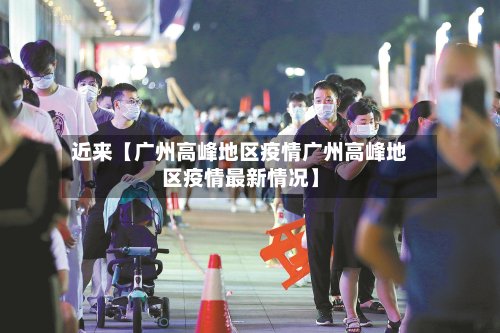近来【广州高峰地区疫情广州高峰地区疫情最新情况】-第2张图片